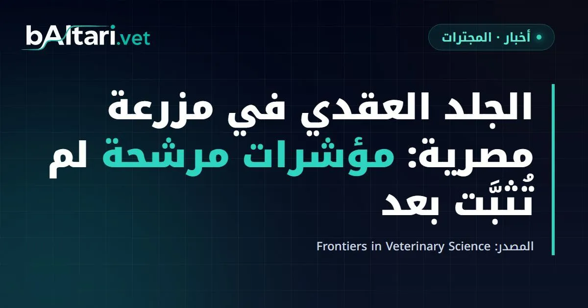 الجلد العقدي في مزرعة مصرية: مقارنة 50 بقرة محصّنة مريضة بـ50 محصّنة سليمة تقترح مؤشرات مرشحة لم تُثبَّت بعد